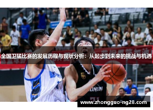全国卫猛比赛的发展历程与现状分析：从起步到未来的挑战与机遇