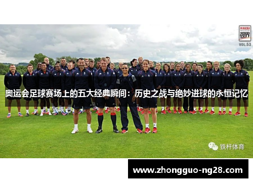 奥运会足球赛场上的五大经典瞬间:历史之战与绝妙进球的永恒记忆 奥运会足球赛场上的五大经典瞬间:历史之战与绝妙进球的永恒记忆