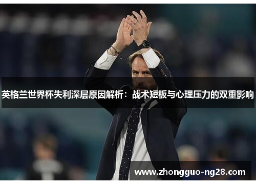 英格兰世界杯失利深层原因解析：战术短板与心理压力的双重影响