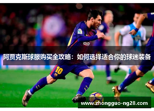 阿贾克斯球服购买全攻略：如何选择适合你的球迷装备