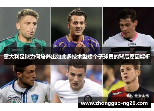 意大利足球为何培养出如此多技术型矮个子球员的背后原因解析