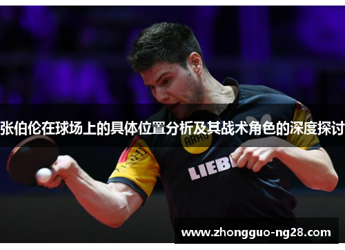 张伯伦在球场上的具体位置分析及其战术角色的深度探讨 张伯伦在球场上的具体位置分析及其战术角色的深度探讨