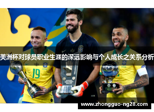 美洲杯对球员职业生涯的深远影响与个人成长之关系分析 美洲杯对球员职业生涯的深远影响与个人成长之关系分析