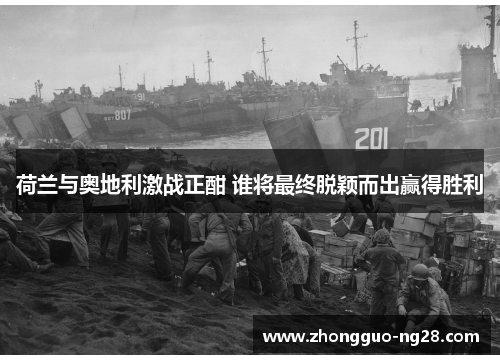 荷兰与奥地利激战正酣 谁将最终脱颖而出赢得胜利