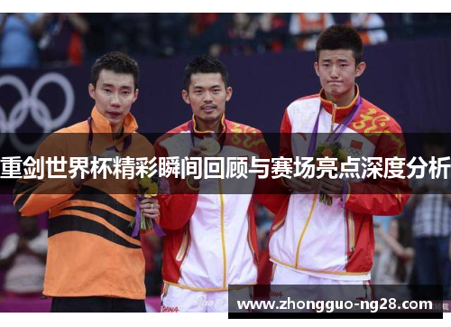 重剑世界杯精彩瞬间回顾与赛场亮点深度分析