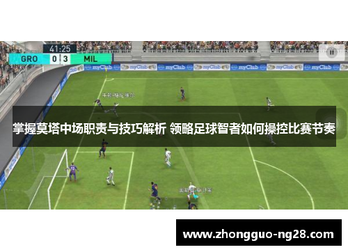 掌握莫塔中场职责与技巧解析 领略足球智者如何操控比赛节奏 掌握莫塔中场职责与技巧解析 领略足球智者如何操控比赛节奏