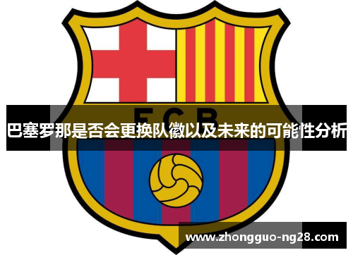 巴塞罗那是否会更换队徽以及未来的可能性分析 巴塞罗那是否会更换队徽以及未来的可能性分析