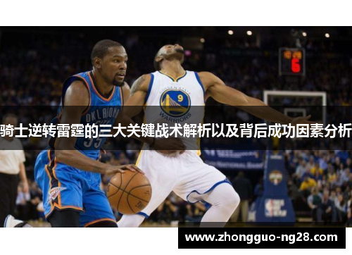 骑士逆转雷霆的三大关键战术解析以及背后成功因素分析