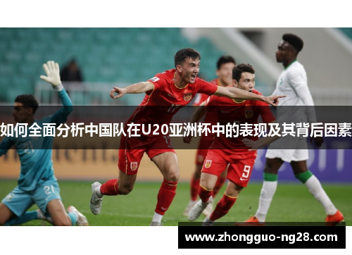 如何全面分析中国队在U20亚洲杯中的表现及其背后因素