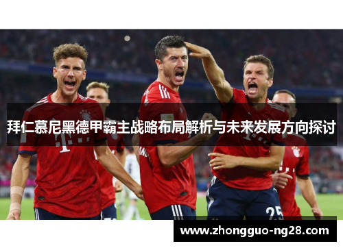 拜仁慕尼黑德甲霸主战略布局解析与未来发展方向探讨