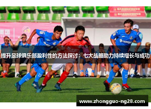 提升足球俱乐部盈利性的方法探讨：七大战略助力持续增长与成功