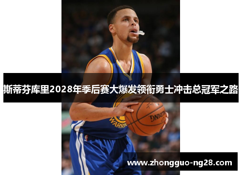 斯蒂芬库里2028年季后赛大爆发领衔勇士冲击总冠军之路