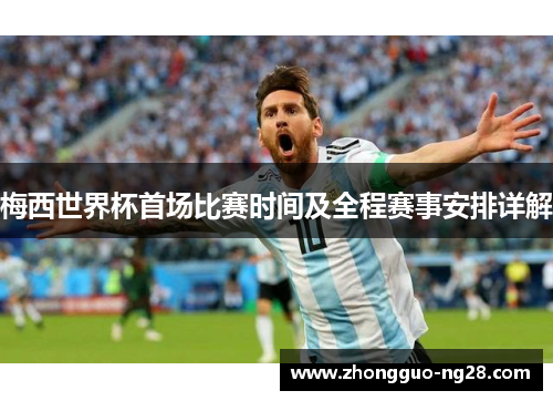 梅西世界杯首场比赛时间及全程赛事安排详解