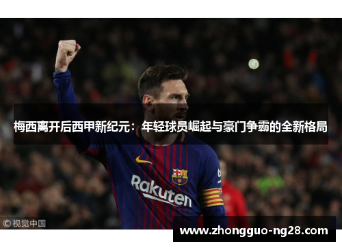 梅西离开后西甲新纪元：年轻球员崛起与豪门争霸的全新格局