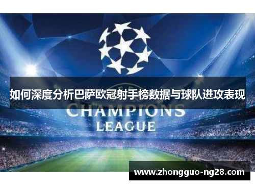 如何深度分析巴萨欧冠射手榜数据与球队进攻表现