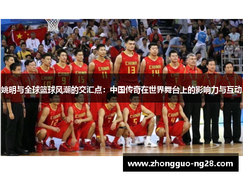 姚明与全球篮球风潮的交汇点：中国传奇在世界舞台上的影响力与互动