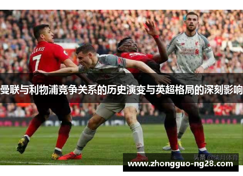 曼联与利物浦竞争关系的历史演变与英超格局的深刻影响