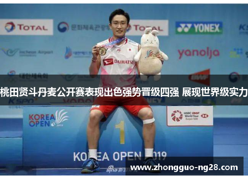 桃田贤斗丹麦公开赛表现出色强势晋级四强 展现世界级实力