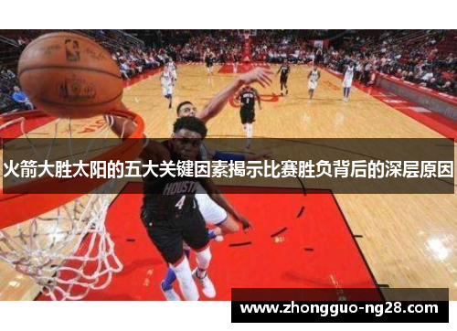 火箭大胜太阳的五大关键因素揭示比赛胜负背后的深层原因