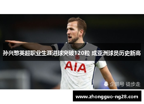 孙兴慜英超职业生涯进球突破120粒 成亚洲球员历史新高