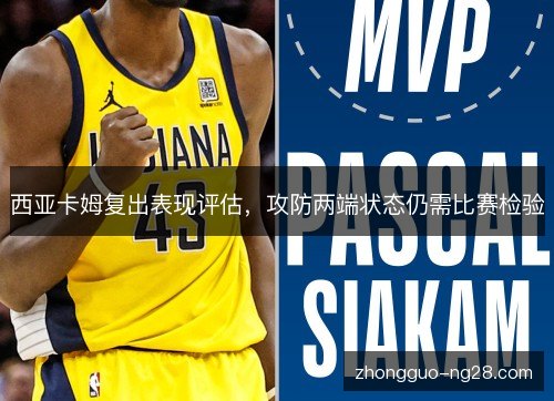 西亚卡姆复出表现评估，攻防两端状态仍需比赛检验